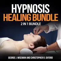 Hypnosis Healing Bundle: 2 in 1 Bundle, Hypnosis, Hypnotherapy Audiobook by George J. Wiseman and Christopher R. Oxford