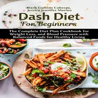 Dash Diet For Beginners: The Complete Diet Plan Cookbook for Weight Loss, and Blood Pressure with Balanced Foods for Healthy Living Audiobook by Jessica Jennifer Marino