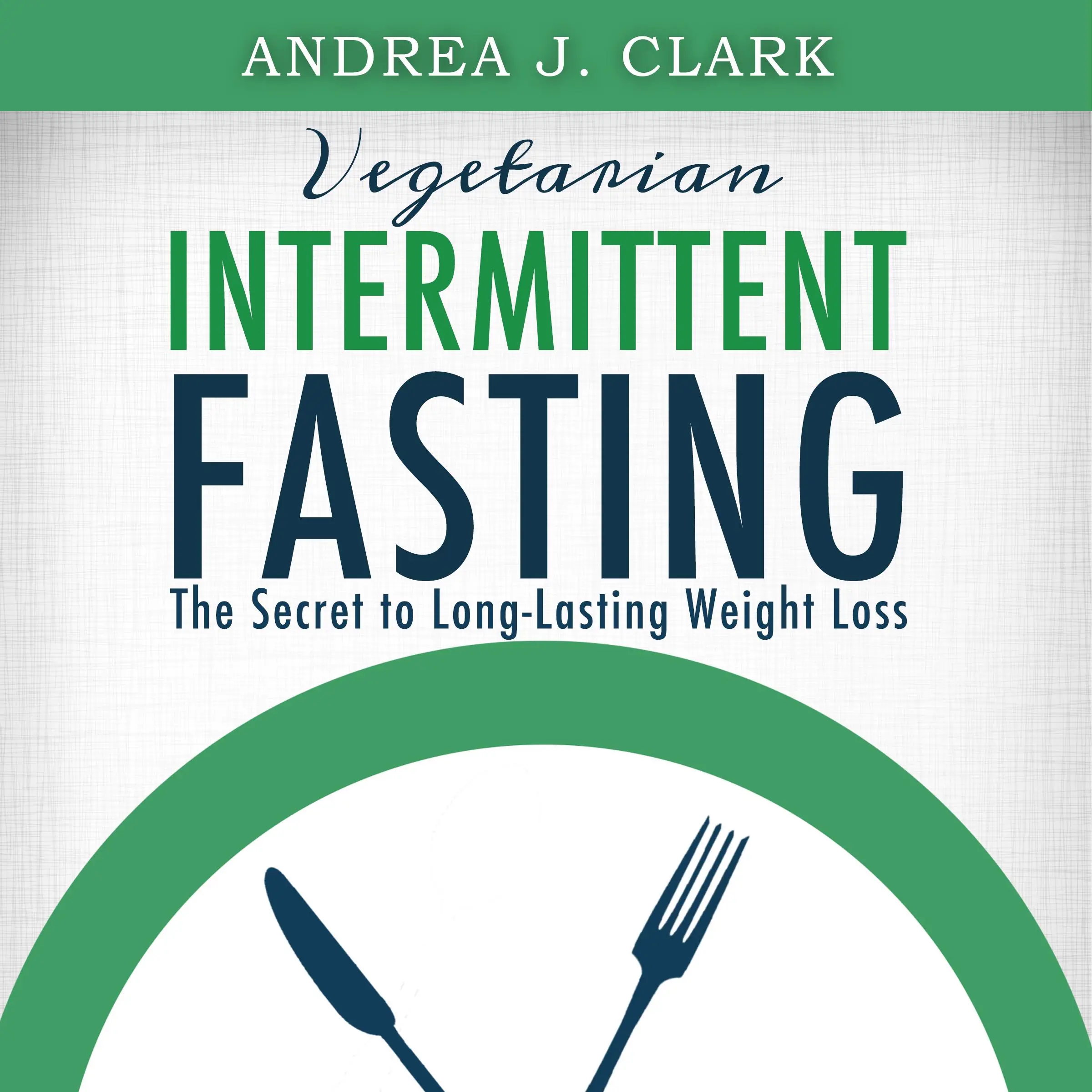 Vegetarian Intermittent Fasting: The Secret to Long-Lasting Weight Loss Audiobook by Andrea J. Clark