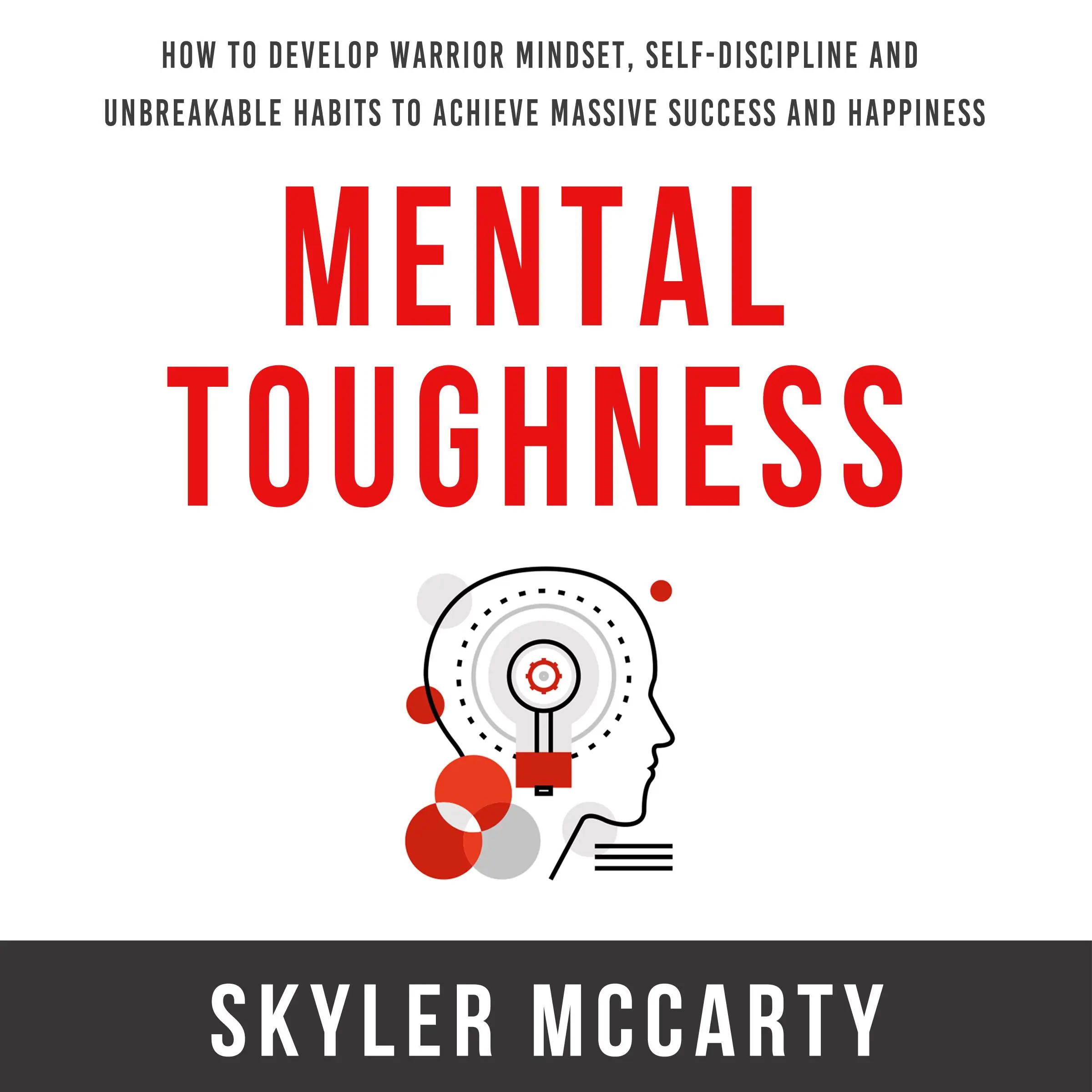 Mental Toughness: How to Develop Warrior Mindset, Self-Discipline, and Unbreakable Habits to Achieve Massive Success and Happiness by Skyler McCarty