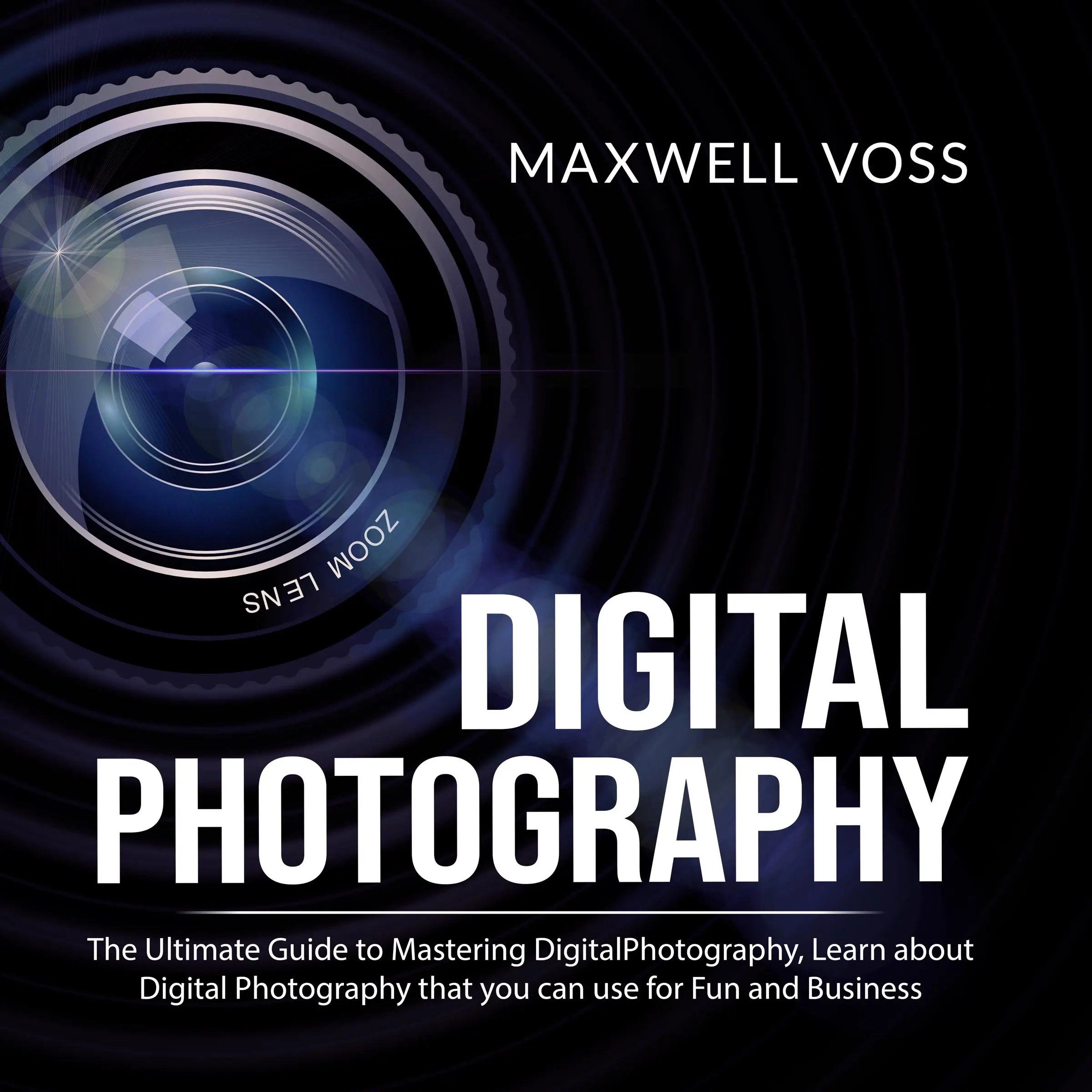 Digital Photography: The Ultimate Guide to Mastering Digital Photography, Learn about Digital Photography that you can use for Fun and Business Audiobook by Maxwell Voss