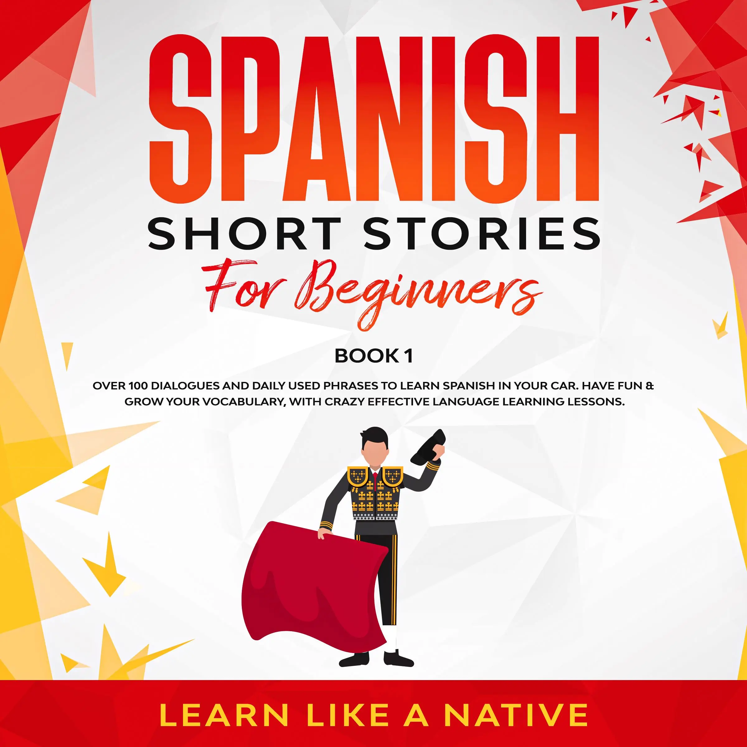 Spanish Short Stories for Beginners Book 1: Over 100 Dialogues and Daily Used Phrases to Learn Spanish in Your Car. Have Fun & Grow Your Vocabulary, with Crazy Effective Language Learning Lessons by Learn Like A Native