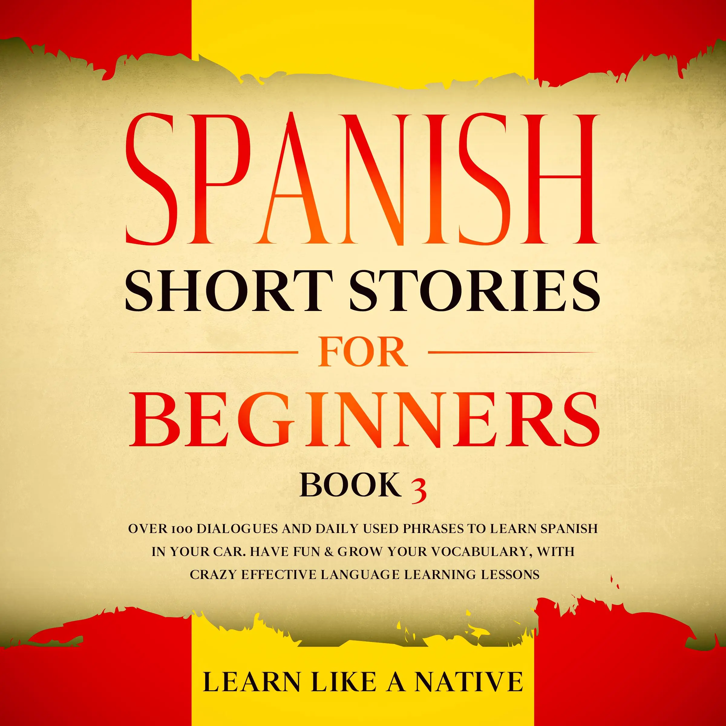 Spanish Short Stories for Beginners Book 3: Over 100 Dialogues and Daily Used Phrases to Learn Spanish in Your Car. Have Fun & Grow Your Vocabulary, with Crazy Effective Language Learning Lessons Audiobook by Learn Like A Native