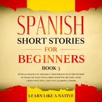 Spanish Short Stories for Beginners Book 3: Over 100 Dialogues and Daily Used Phrases to Learn Spanish in Your Car. Have Fun & Grow Your Vocabulary, with Crazy Effective Language Learning Lessons Audiobook by Learn Like A Native