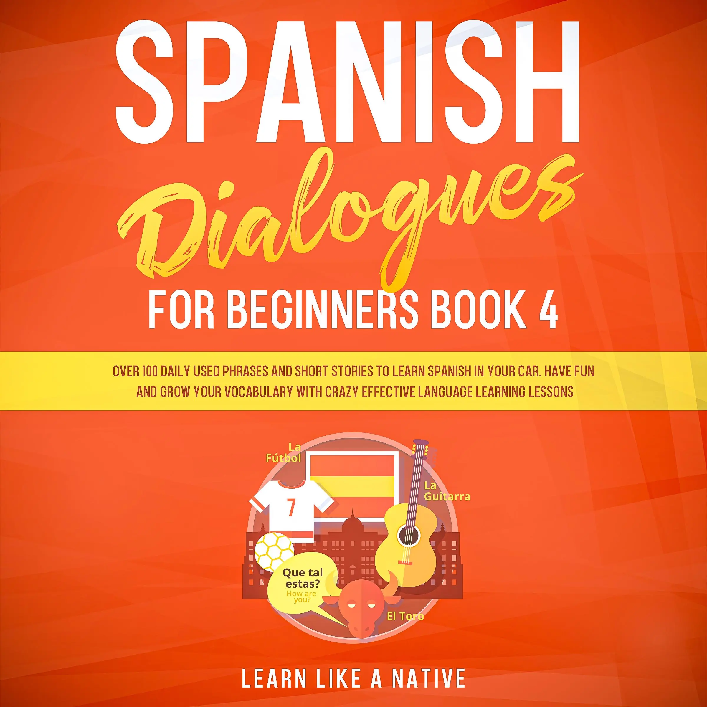 Spanish Dialogues for Beginners Book 4: Over 100 Daily Used Phrases and Short Stories to Learn Spanish in Your Car. Have Fun and Grow Your Vocabulary with Crazy Effective Language Learning Lessons by Learn Like A Native Audiobook