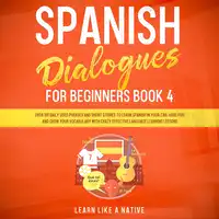 Spanish Dialogues for Beginners Book 4: Over 100 Daily Used Phrases and Short Stories to Learn Spanish in Your Car. Have Fun and Grow Your Vocabulary with Crazy Effective Language Learning Lessons Audiobook by Learn Like A Native