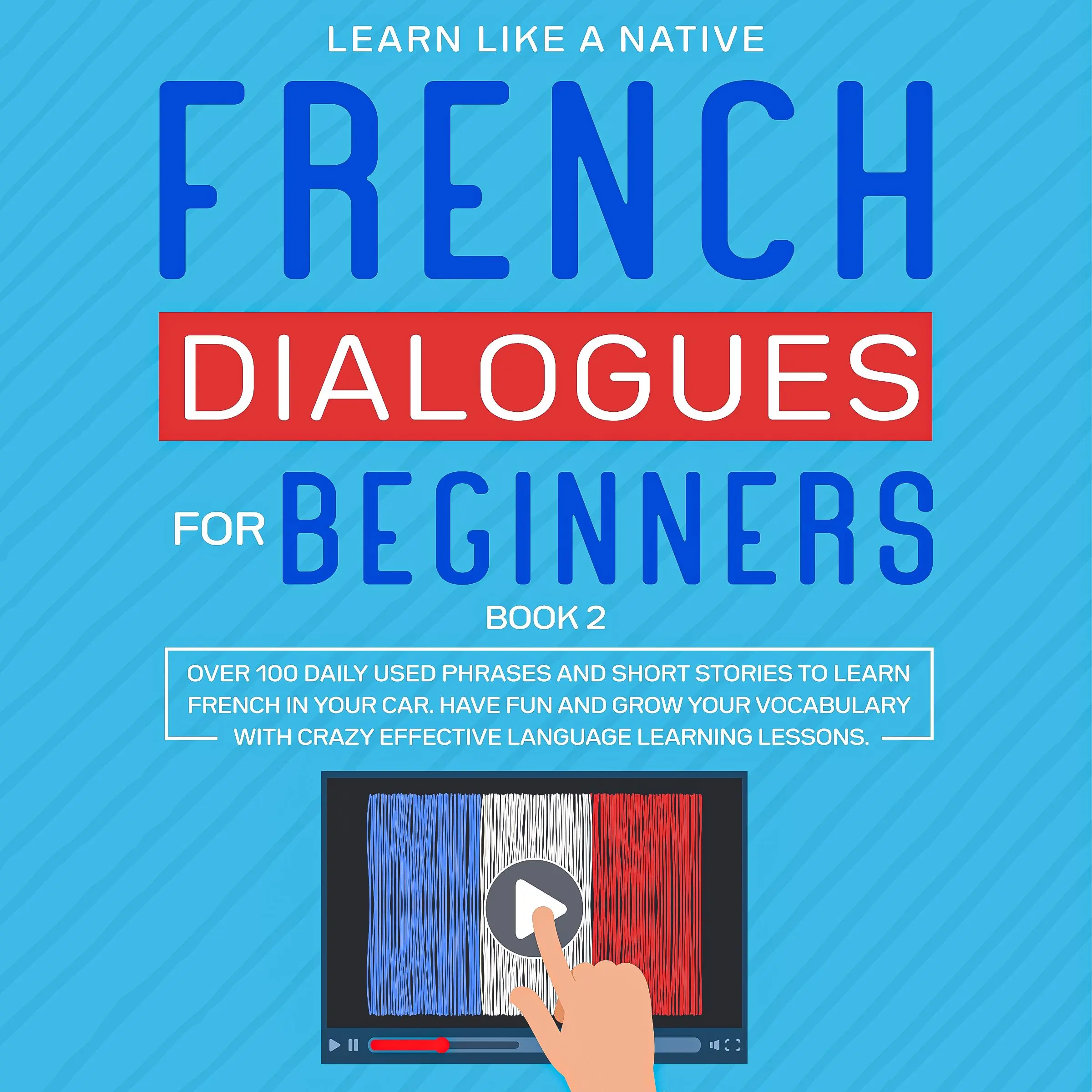 French Dialogues for Beginners Book 2: Over 100 Daily Used Phrases and Short Stories to Learn French in Your Car. Have Fun and Grow Your Vocabulary with Crazy Effective Language Learning Lessons Audiobook by Learn Like A Native