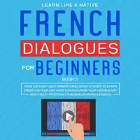 French Dialogues for Beginners Book 2: Over 100 Daily Used Phrases and Short Stories to Learn French in Your Car. Have Fun and Grow Your Vocabulary with Crazy Effective Language Learning Lessons Audiobook by Learn Like A Native