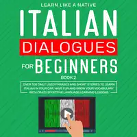 Italian Dialogues for Beginners Book 2: Over 100 Daily Used Phrases and Short Stories to Learn Italian in Your Car. Have Fun and Grow Your Vocabulary with Crazy Effective Language Learning Lessons Audiobook by Learn Like A Native