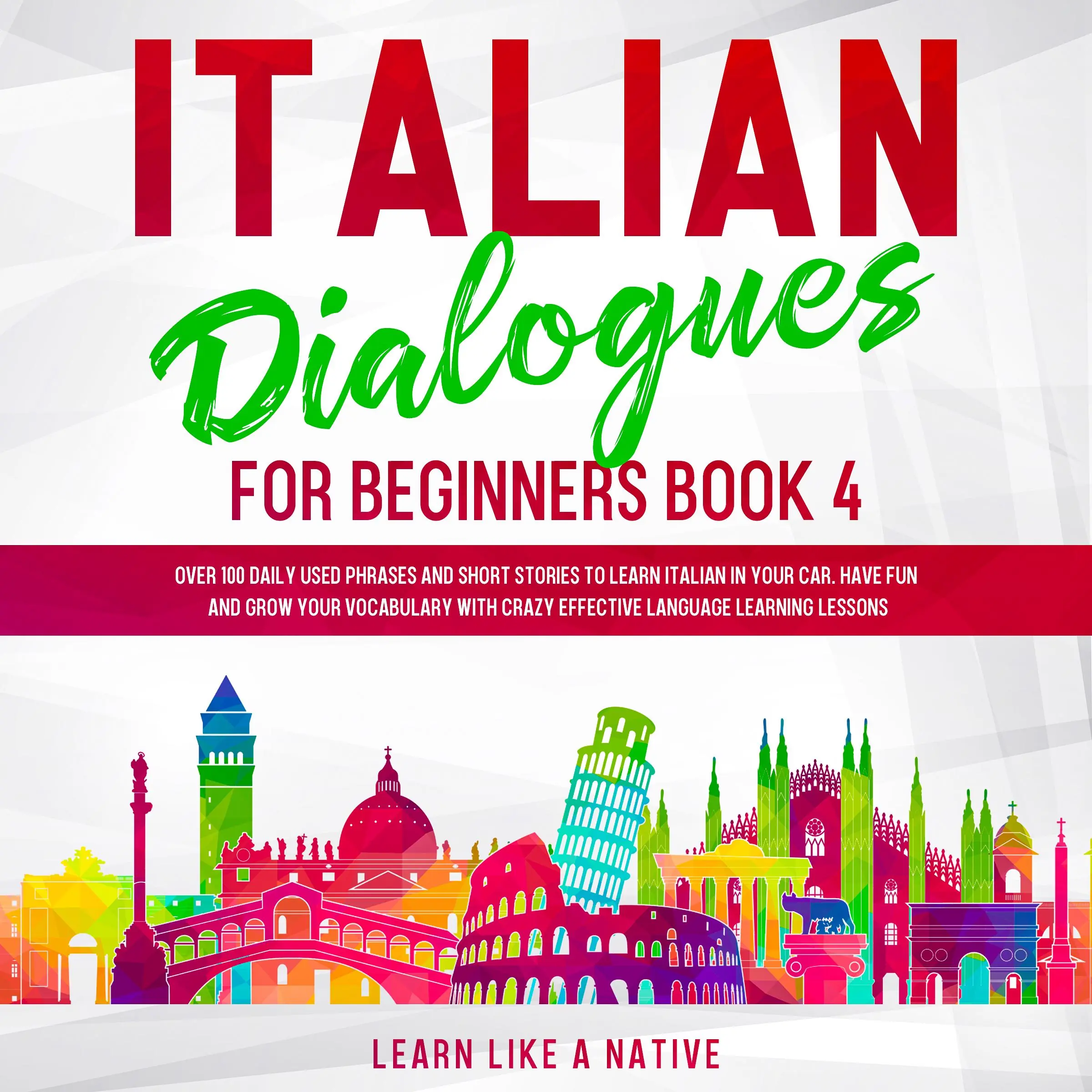 Italian Dialogues for Beginners Book 4: Over 100 Daily Used Phrases and Short Stories to Learn Italian in Your Car. Have Fun and Grow Your Vocabulary with Crazy Effective Language Learning Lessons by Learn Like A Native