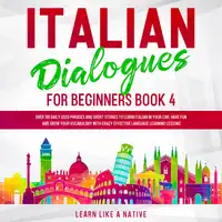 Italian Dialogues for Beginners Book 4: Over 100 Daily Used Phrases and Short Stories to Learn Italian in Your Car. Have Fun and Grow Your Vocabulary with Crazy Effective Language Learning Lessons Audiobook by Learn Like A Native