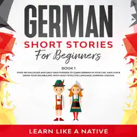 German Short Stories for Beginners Book 1: Over 100 Dialogues and Daily Used Phrases to Learn German in Your Car. Have Fun & Grow Your Vocabulary, with Crazy Effective Language Learning Lessons Audiobook by Learn Like A Native