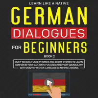 German Dialogues for Beginners Book 2: Over 100 Daily Used Phrases and Short Stories to Learn German in Your Car. Have Fun and Grow Your Vocabulary with Crazy Effective Language Learning Lessons Audiobook by Learn Like A Native