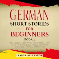 German Short Stories for Beginners Book 3: Over 100 Dialogues and Daily Used Phrases to Learn German in Your Car. Have Fun & Grow Your Vocabulary, with Crazy Effective Language Learning Lessons Audiobook by Learn Like A Native