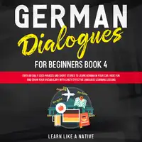 German Dialogues for Beginners Book 4: Over 100 Daily Used Phrases and Short Stories to Learn German in Your Car. Have Fun and Grow Your Vocabulary with Crazy Effective Language Learning Lessons Audiobook by Learn Like A Native