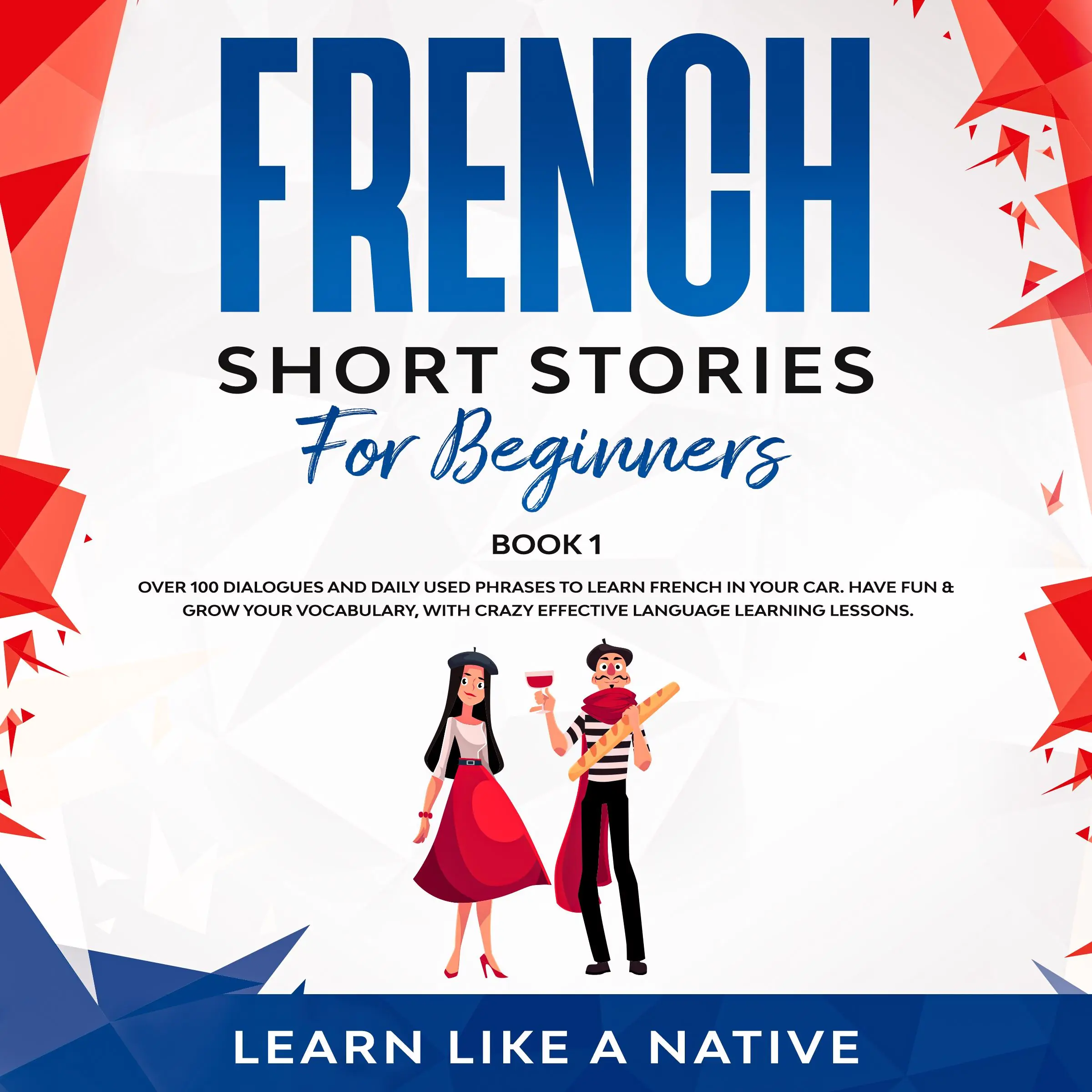 French Short Stories for Beginners Book 1: Over 100 Dialogues and Daily Used Phrases to Learn French in Your Car. Have Fun & Grow Your Vocabulary, with Crazy Effective Language Learning Lessons by Learn Like A Native Audiobook