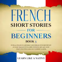 French Short Stories for Beginners Book 3: Over 100 Dialogues and Daily Used Phrases to Learn French in Your Car. Have Fun & Grow Your Vocabulary, with Crazy Effective Language Learning Lessons Audiobook by Learn Like A Native