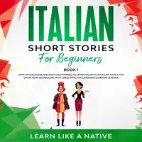 Italian Short Stories for Beginners Book 1: Over 100 Dialogues and Daily Used Phrases to Learn Italian in Your Car. Have Fun & Grow Your Vocabulary, with Crazy Effective Language Learning Lessons Audiobook by Learn Like A Native