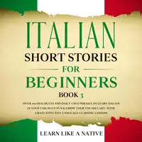 Italian Short Stories for Beginners Book 3: Over 100 Dialogues and Daily Used Phrases to Learn Italian in Your Car. Have Fun & Grow Your Vocabulary, with Crazy Effective Language Learning Lessons Audiobook by Learn Like A Native