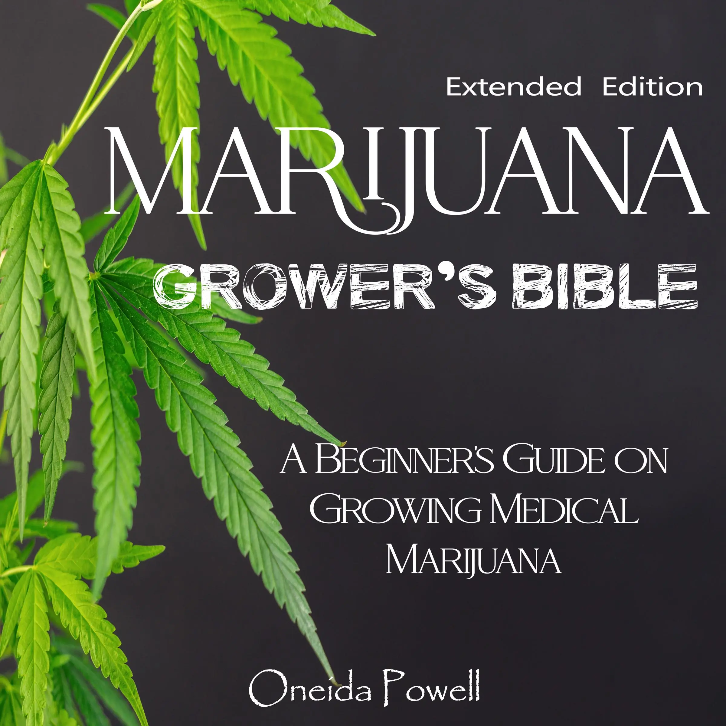 MARIJUANA  GROWER’S BIBLE - A Beginner's Guide on Growing Medical Marijuana - Extended Edition by Oneida Powell Audiobook