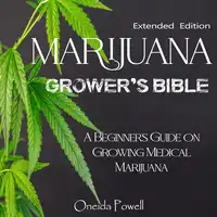 MARIJUANA  GROWER’S BIBLE - A Beginner's Guide on Growing Medical Marijuana - Extended Edition Audiobook by Oneida Powell