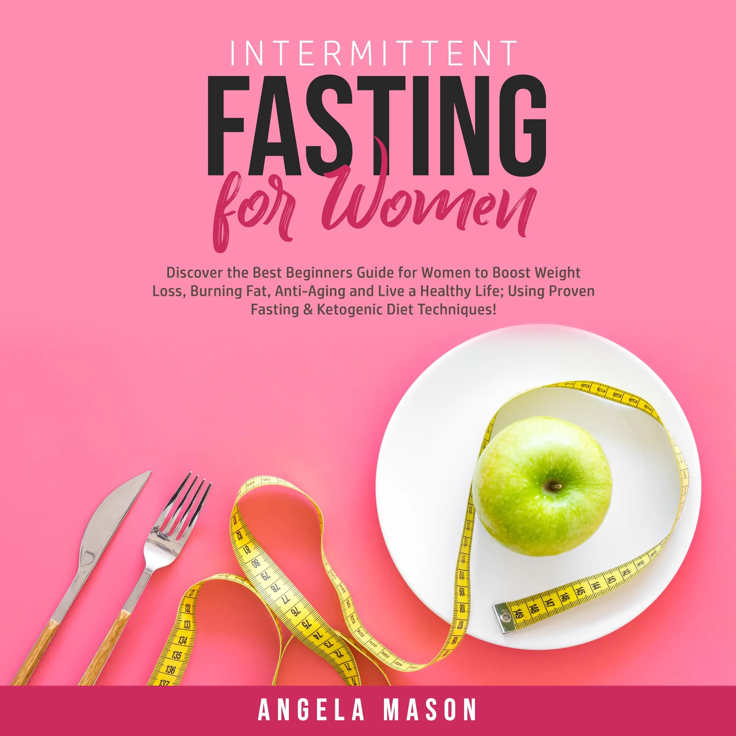 Intermittent Fasting for Women: Discover the Best Beginners Guide for Women to Boost Weight Loss, Burning Fat, Anti-Aging and Live a Healthy Life; Using Proven Fasting & Ketogenic Diet Techniques! by Angela Mason Audiobook