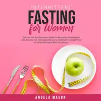 Intermittent Fasting for Women: Discover the Best Beginners Guide for Women to Boost Weight Loss, Burning Fat, Anti-Aging and Live a Healthy Life; Using Proven Fasting & Ketogenic Diet Techniques! Audiobook by Angela Mason