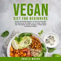 Vegan Diet for Beginners: Discover the Proven Veganism Secrets that Many Men and Women use for Weight Loss & Living a Healthy Life! Intermittent Fasting, Ketogenic, & Plant Based Techniques Included! Audiobook by Angela Mason