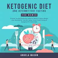 Ketogenic Diet and Intermittent Fasting for Women: Discover the Best Beginners Guide for Women to Boost Weight Loss, Burning Fat, and Anti-Aging; Using Proven Fasting & Ketogenic Diet Hacks Now! Audiobook by Angela Mason