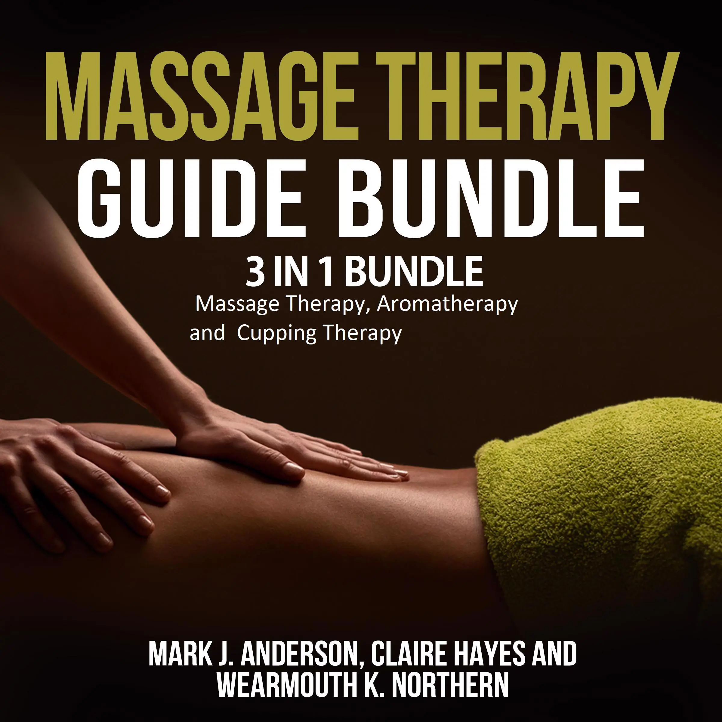 Massage Therapy Guide Bundle: 3 in 1 Bundle, Massage Therapy, Aromatherapy, Cupping Therapy Audiobook by Claire Hayes and Wearmouth K. Northern