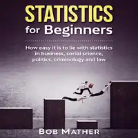 Statistics for Beginners: How easy it is to lie with statistics in business, social science, politics, criminology and law Audiobook by Bob Mather