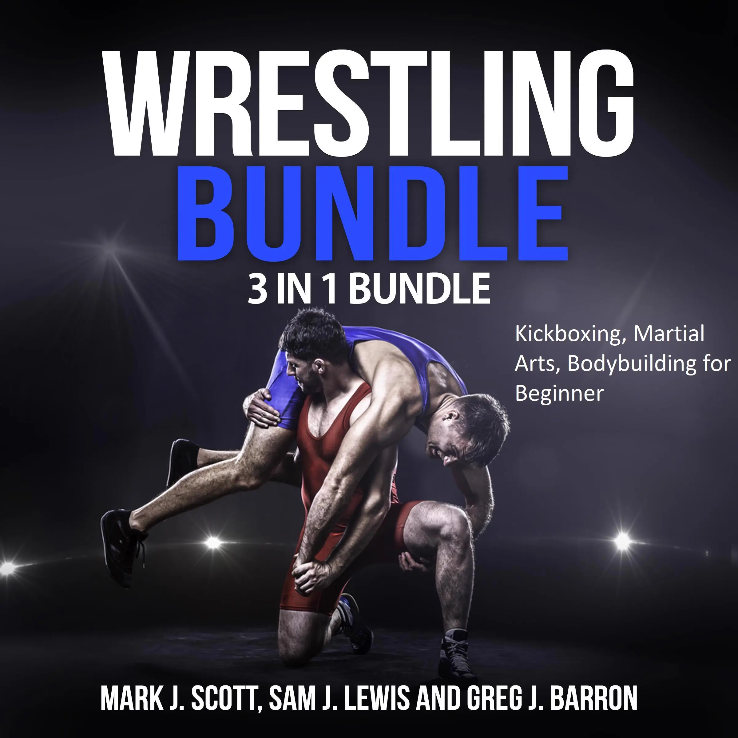 Wrestling Bundle: 3 in 1 Bundle, Kickboxing, Martial Arts, Bodybuilding for Beginner by Sam J. Lewis and Greg J. Barron Audiobook