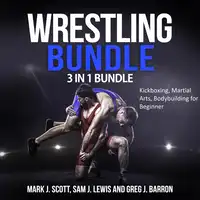 Wrestling Bundle: 3 in 1 Bundle, Kickboxing, Martial Arts, Bodybuilding for Beginner Audiobook by Sam J. Lewis and Greg J. Barron