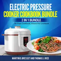 Electric Pressure Cooker Cookbook Bundle: 2 in 1 Bundle, Air Fryer Cookbook, Instant Pot Cookbook Audiobook by Martin D. Bresset and Thomas J. Rice