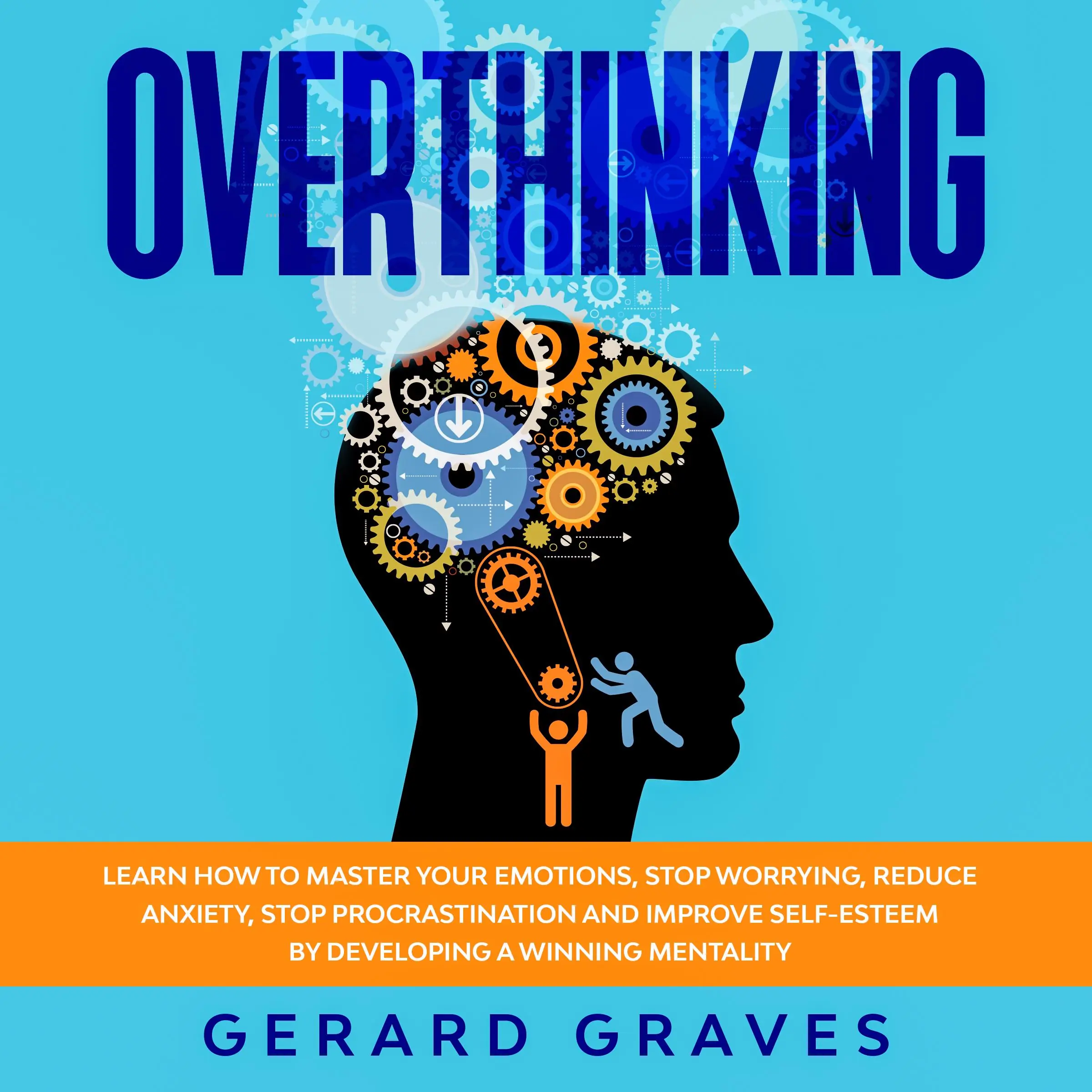 Overthinking: Learn How to Master Your Emotions, Stop Worrying, Reduce Anxiety, Stop Procrastination, and Improve Self-Esteem by Developing a Winning Mentality Audiobook by Gerard Graves