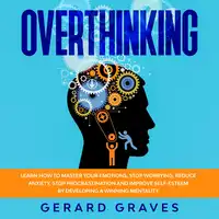 Overthinking: Learn How to Master Your Emotions, Stop Worrying, Reduce Anxiety, Stop Procrastination, and Improve Self-Esteem by Developing a Winning Mentality Audiobook by Gerard Graves