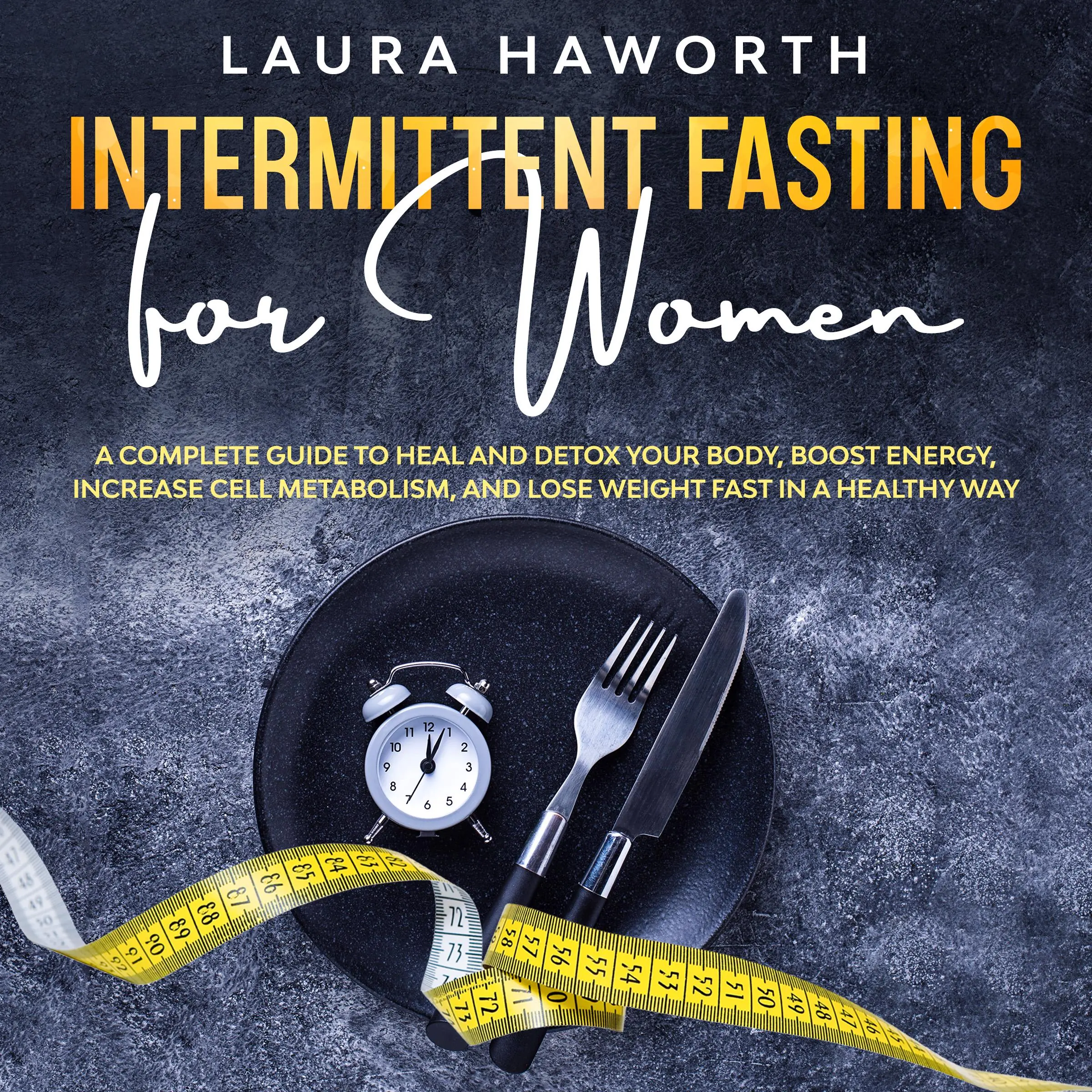 Intermittent Fasting for Women: A Complete Guide to Heal and Detox Your Body, Boost Energy, Increase Cell Metabolism, and Lose Weight Fast in a Healthy Way Audiobook by Laura Haworth