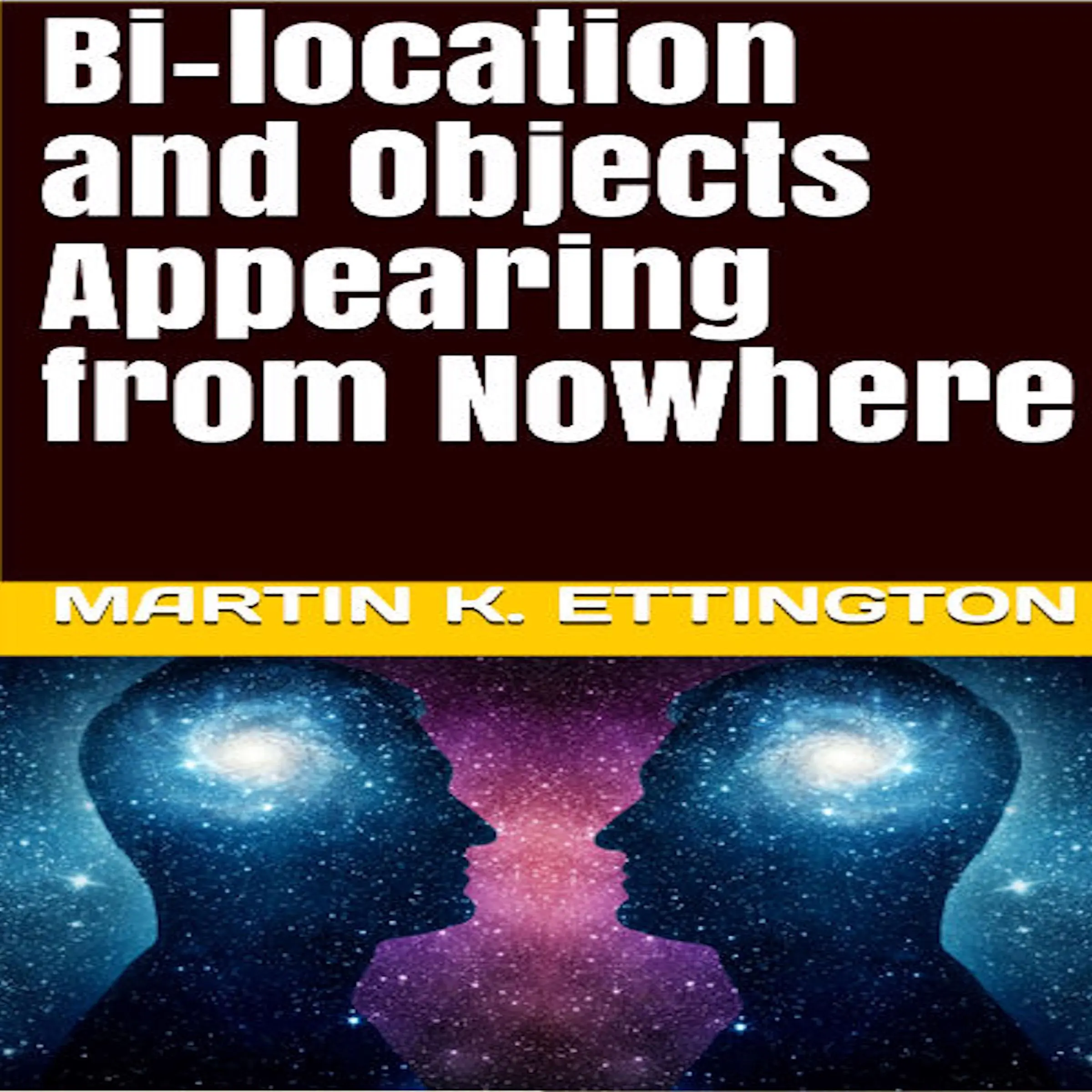 Bi-location and Objects Appearing from Nowhere by Martin K. Ettington