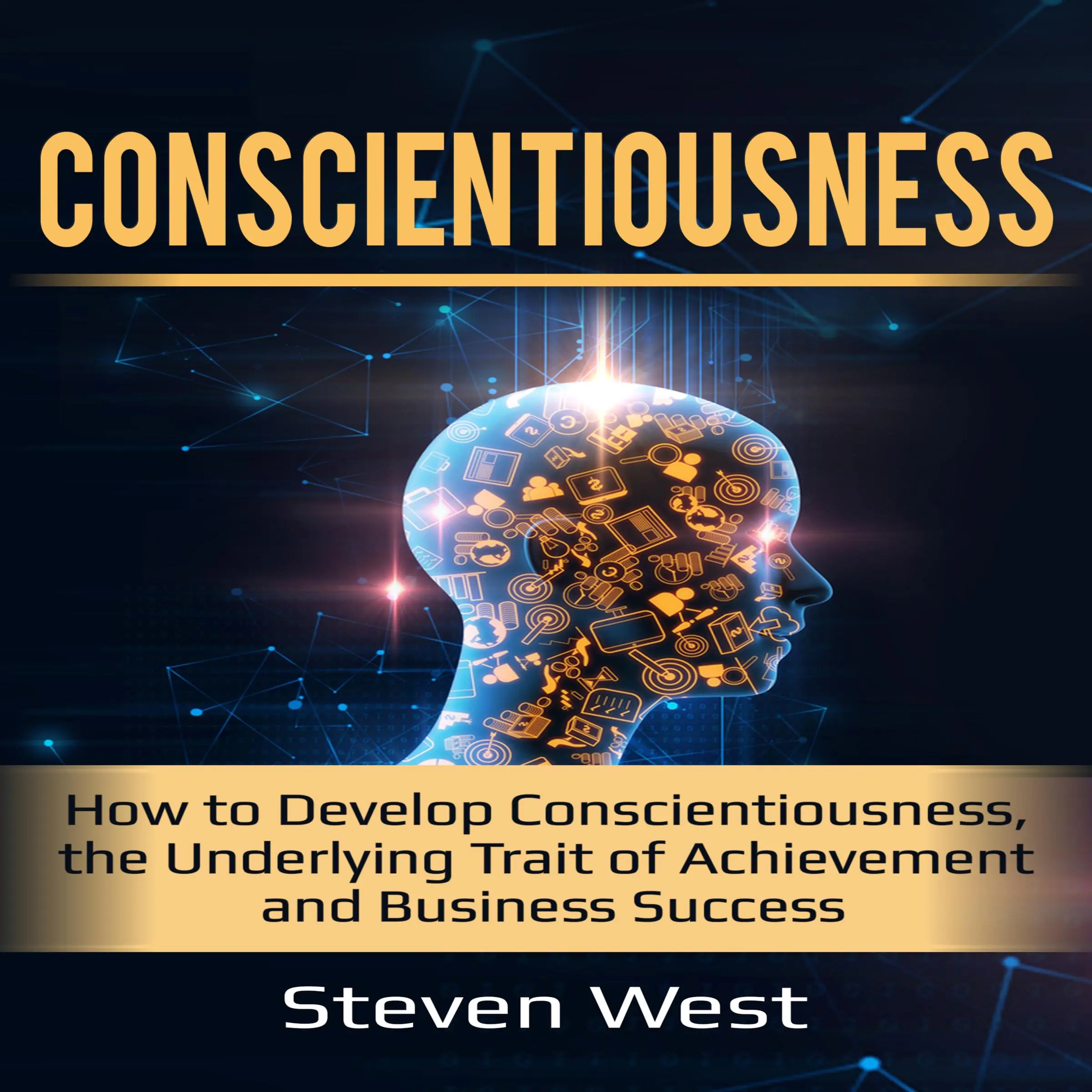 Conscientiousness: How to Develop Conscientiousness, the Underlying Trait of Achievement and Business Success by Steven West Audiobook