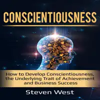 Conscientiousness: How to Develop Conscientiousness, the Underlying Trait of Achievement and Business Success Audiobook by Steven West