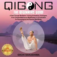 QIGONG: The Beginners Guide. A Path Through Meditation Training & Breathing Techniques. From Chinese Medicine to Mindfulness & Concentration for Psychological and Physical Well-Being. NEW VERSION Audiobook by GIICHI NAKASHIMA