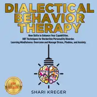 DIALECTICAL BEHAVIOR THERAPY: New Skills to Enhance Your Capabilities. DBT Techniques for Borderline Personality Disorder. Learning Mindfulness: Overcome and Manage Stress, Phobias, and Anxiety. NEW VERSION Audiobook by SHARI KREGER