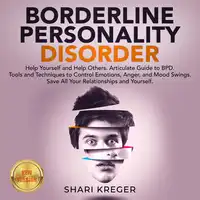 BORDERLINE PERSONALITY DISORDER: Help Yourself and Help Others. Articulate Guide to BPD. Tools and Techniques to Control Emotions, Anger, and Mood Swings. Save All Your Relationships and Yourself. NEW VERSION Audiobook by SHARI KREGER