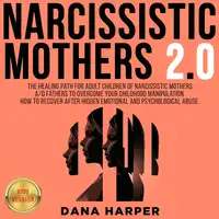 NARCISSISTIC MOTHERS 2.0: The Healing Path for Adult Children of Narcissistic Mothers A/O Fathers to Overcome your Childhood Manipulation. How to Recover After Hidden Emotional and Psychological Abuse. NEW VERSION Audiobook by DANA HARPER