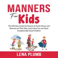 Manners for Kids: The Ultimate Guide for Parents to Teach Values and Manners to Their Kids, Learn How You can Raise Exceptionally Good Children Audiobook by Lena Plumb