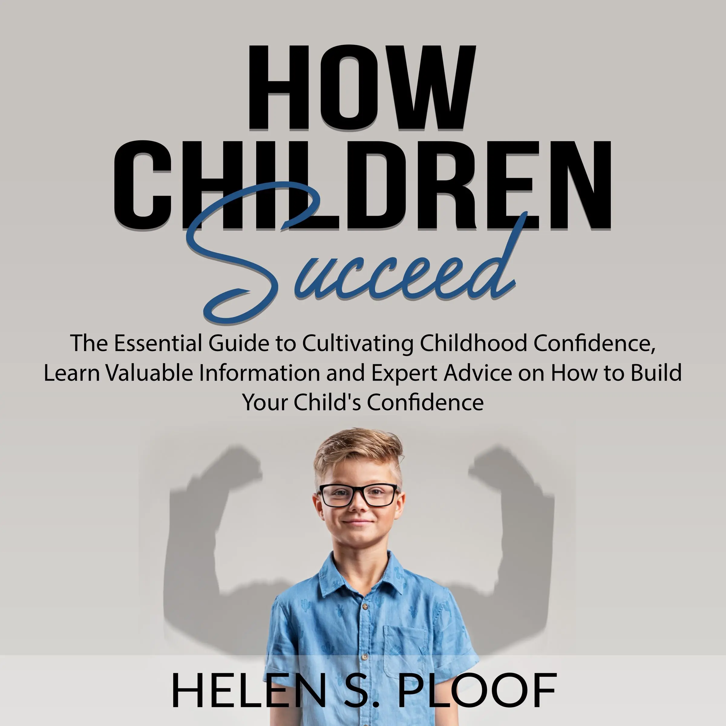 How Children Succeed: The Essential Guide to Cultivating Childhood Confidence, Learn Valuable Information and Expert Advice on How to Build Your Child's Confidence by Helen S. Ploof