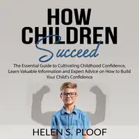 How Children Succeed: The Essential Guide to Cultivating Childhood Confidence, Learn Valuable Information and Expert Advice on How to Build Your Child's Confidence Audiobook by Helen S. Ploof