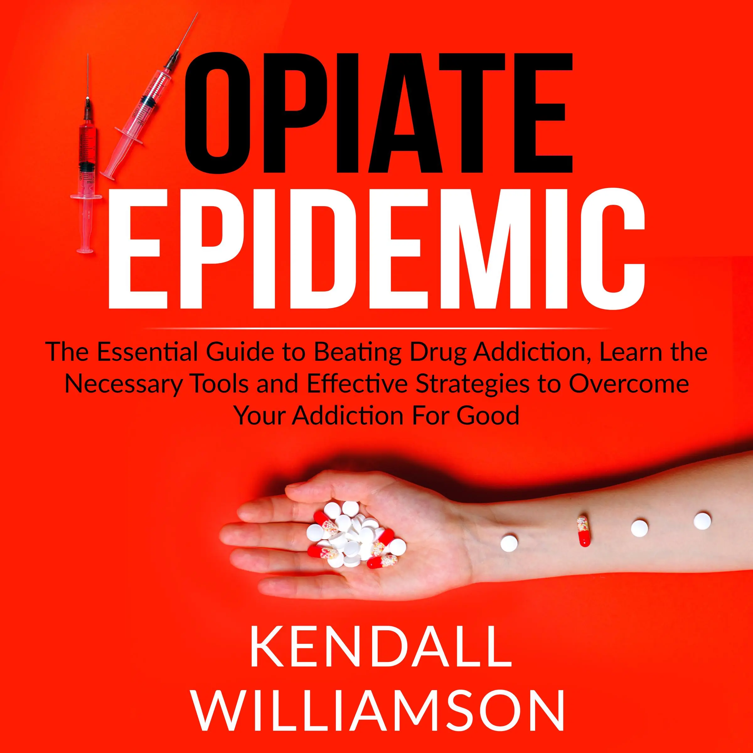 Opiate Epidemic: The Essential Guide to Beating Drug Addiction, Learn the Necessary Tools and Effective Strategies to Overcome Your Addiction For Good by Kendall Williamson