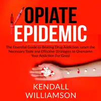 Opiate Epidemic: The Essential Guide to Beating Drug Addiction, Learn the Necessary Tools and Effective Strategies to Overcome Your Addiction For Good Audiobook by Kendall Williamson