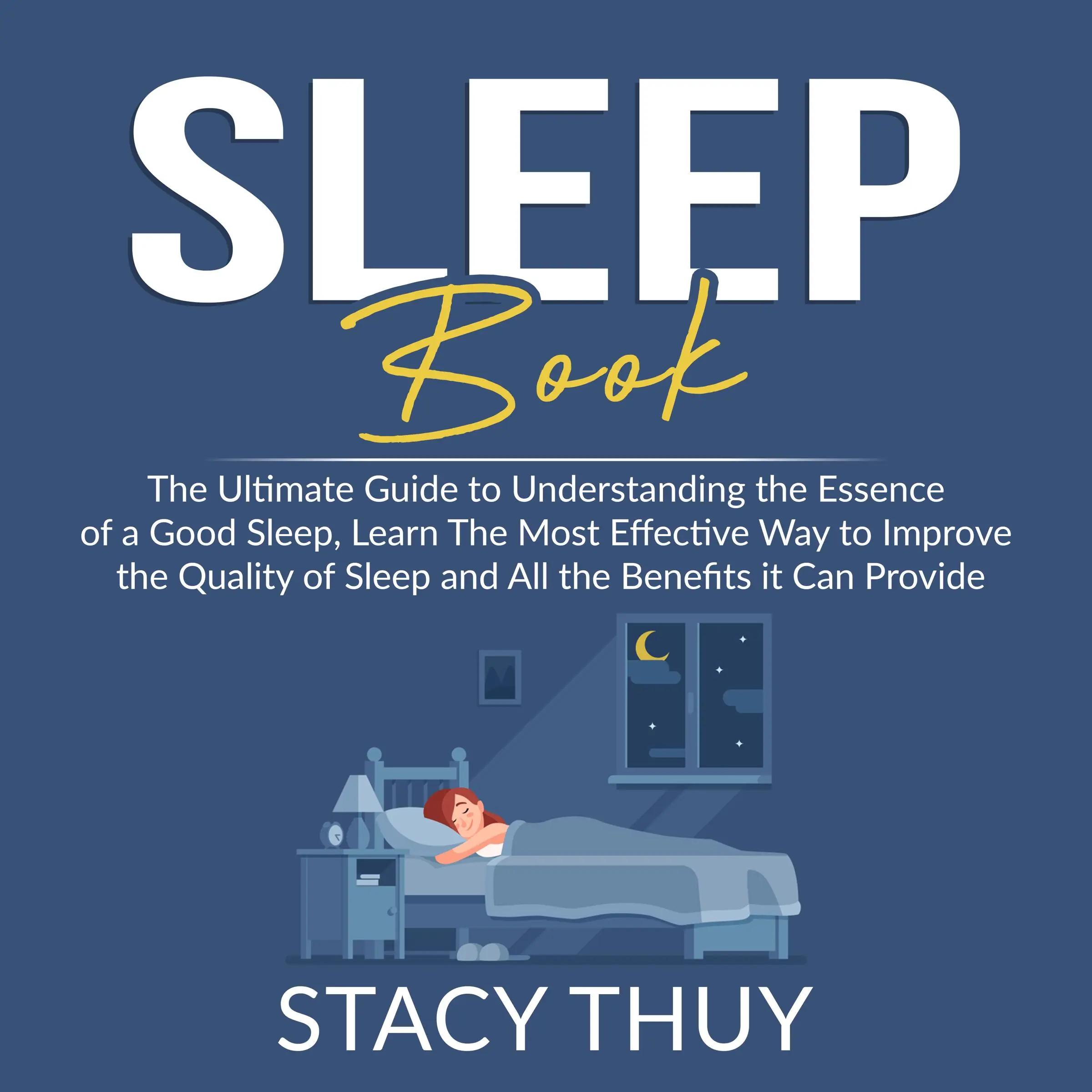 Sleep Book: The Ultimate Guide to Understanding the Essence of a Good Sleep, Learn The Most Effective Way to Improve the Quality of Sleep and All the Benefits it Can Provide Audiobook by Stacy Thuy